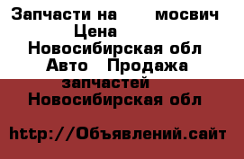 Запчасти на 2141.мосвич › Цена ­ 500 - Новосибирская обл. Авто » Продажа запчастей   . Новосибирская обл.